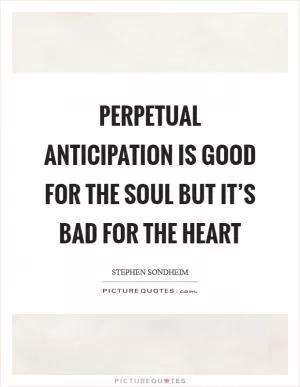 Perpetual anticipation is good for the soul but it’s bad for the heart Picture Quote #1