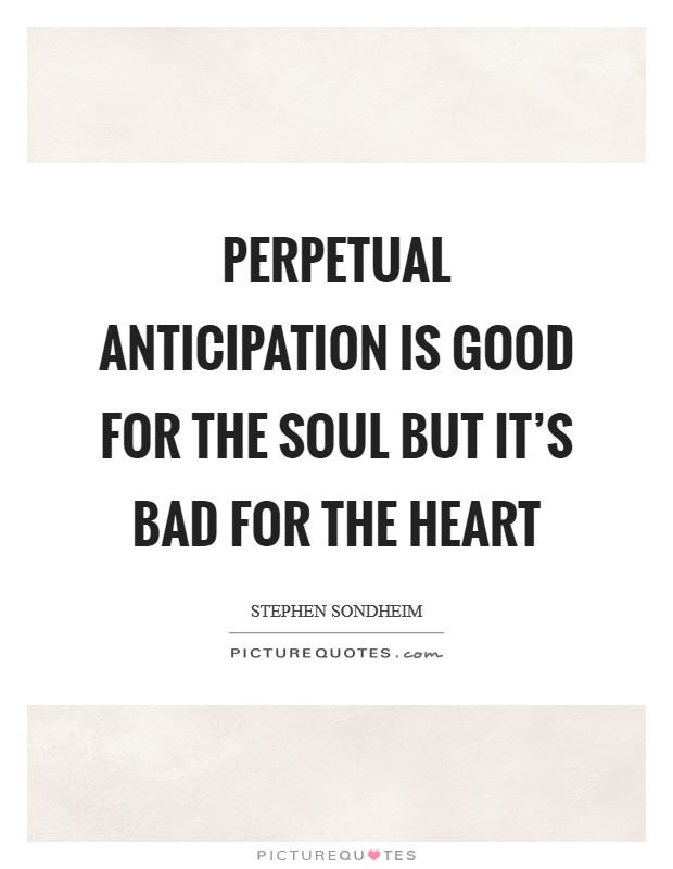 Perpetual anticipation is good for the soul but it's bad for the heart Picture Quote #1
