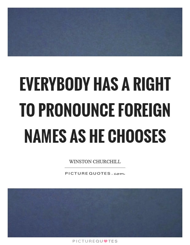 Everybody has a right to pronounce foreign names as he chooses Picture Quote #1