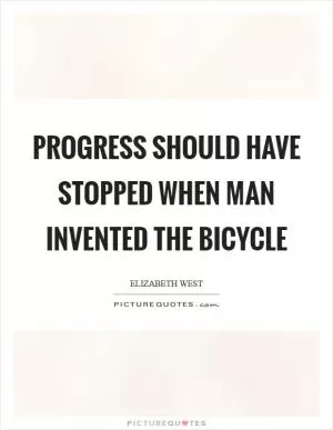 Progress should have stopped when man invented the bicycle Picture Quote #1
