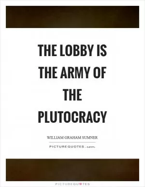 The lobby is the army of the plutocracy Picture Quote #1