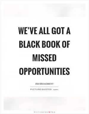 We’ve all got a black book of missed opportunities Picture Quote #1
