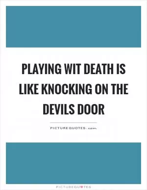 Playing wit death is like knocking on the devils door Picture Quote #1