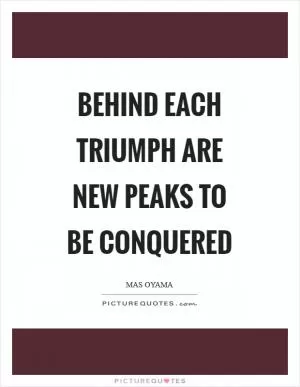 Behind each triumph are new peaks to be conquered Picture Quote #1