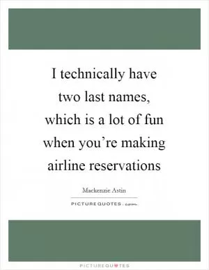 I technically have two last names, which is a lot of fun when you’re making airline reservations Picture Quote #1