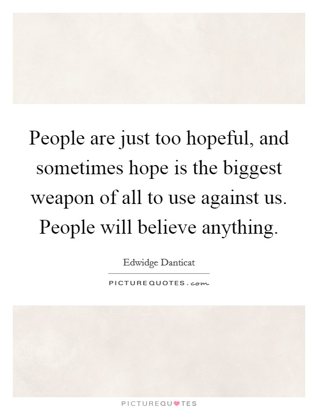 People are just too hopeful, and sometimes hope is the biggest weapon of all to use against us. People will believe anything Picture Quote #1