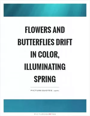 Flowers and butterflies drift in color, illuminating spring Picture Quote #1