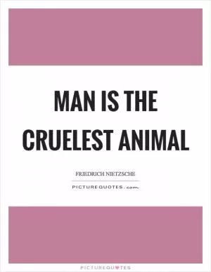 Man is the cruelest animal Picture Quote #1