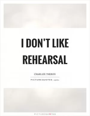 I don’t like rehearsal Picture Quote #1