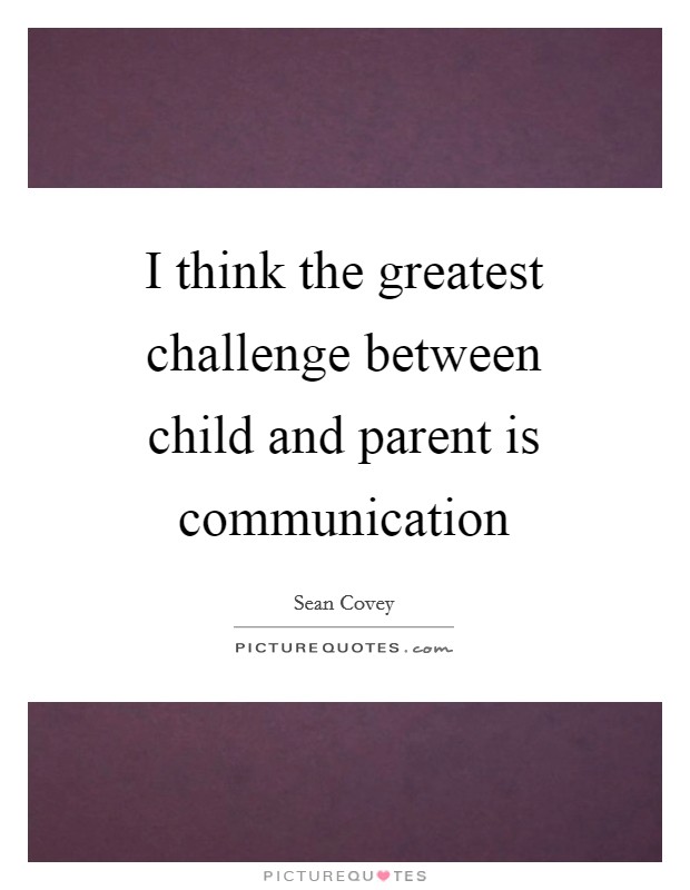 I think the greatest challenge between child and parent is communication Picture Quote #1