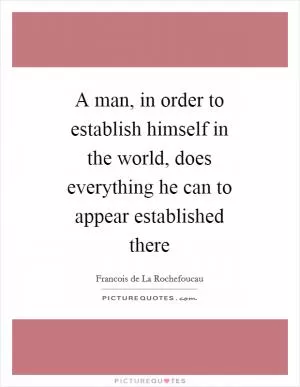 A man, in order to establish himself in the world, does everything he can to appear established there Picture Quote #1