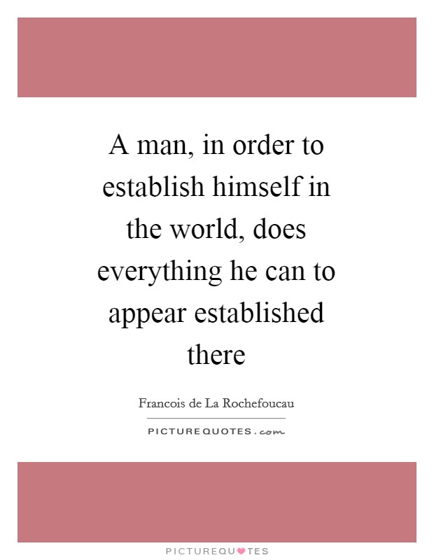 A man, in order to establish himself in the world, does everything he can to appear established there Picture Quote #1