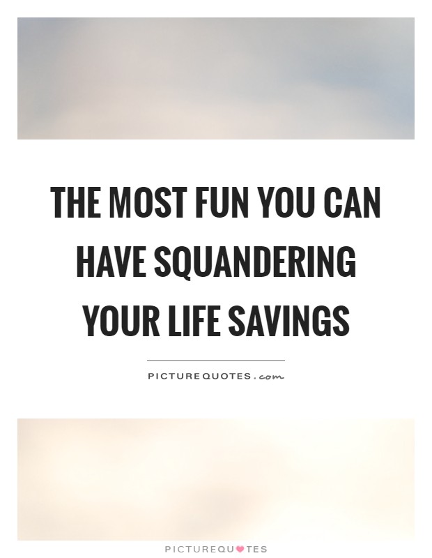 The most fun you can have squandering your life savings Picture Quote #1