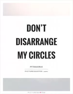 Don’t disarrange my circles Picture Quote #1
