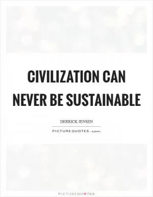 Civilization can never be sustainable Picture Quote #1