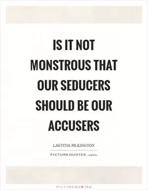 Is it not monstrous that our seducers should be our accusers Picture Quote #1