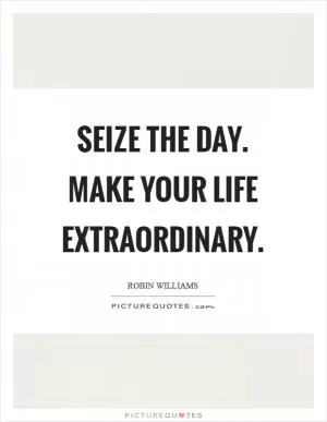 Seize the day. Make your life extraordinary Picture Quote #1
