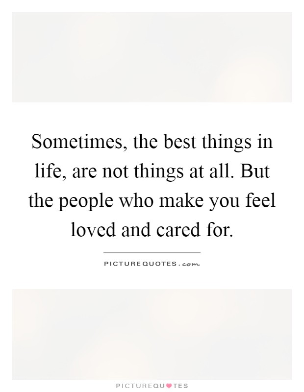 Sometimes, the best things in life, are not things at all. But the people who make you feel loved and cared for Picture Quote #1
