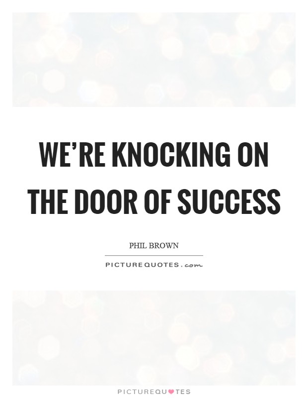 We're knocking on the door of success Picture Quote #1