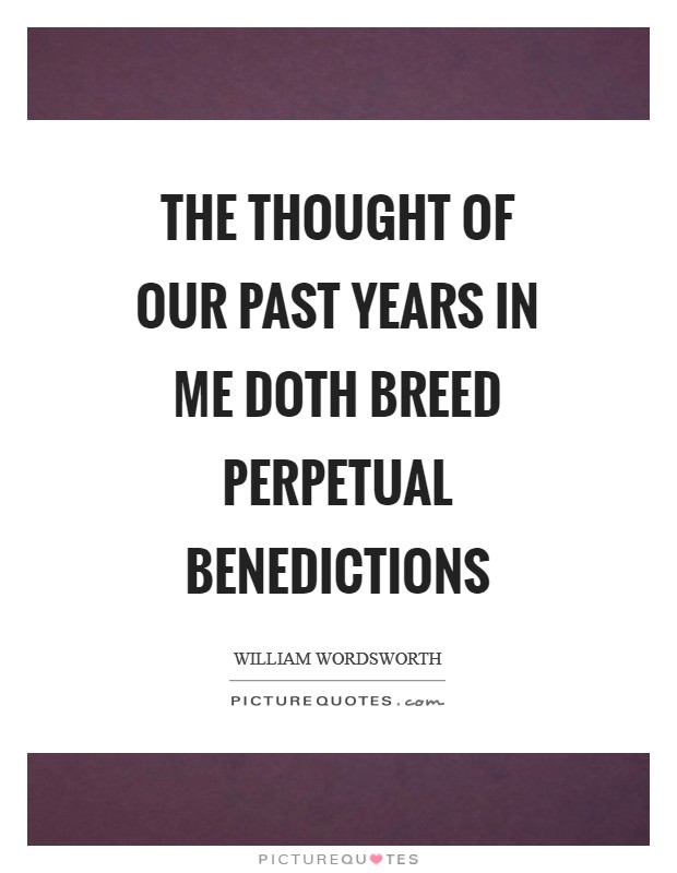 The thought of our past years in me doth breed perpetual benedictions Picture Quote #1