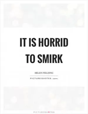 It is horrid to smirk Picture Quote #1