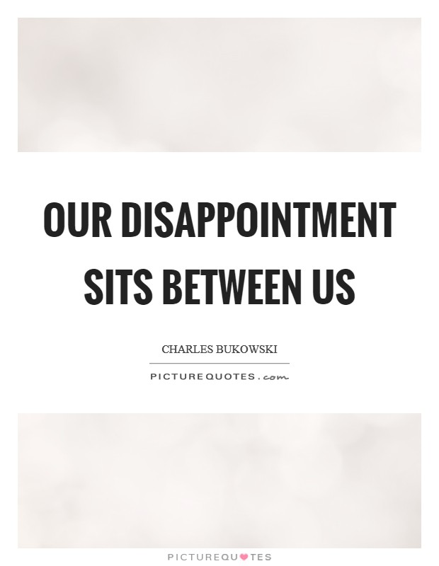 Our disappointment sits between us Picture Quote #1