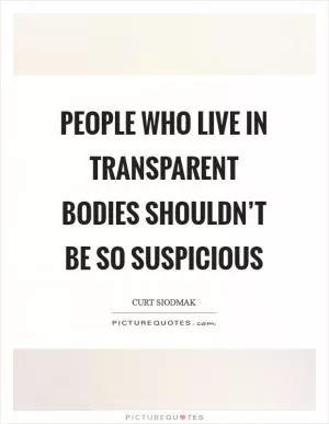 People who live in transparent bodies shouldn’t be so suspicious Picture Quote #1