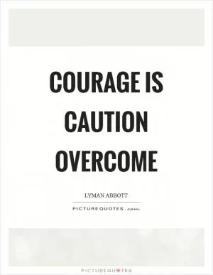 Courage is caution overcome Picture Quote #1
