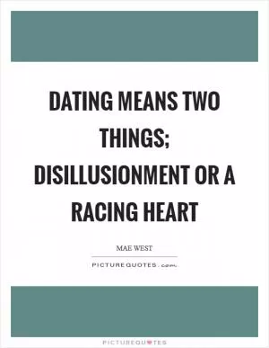 Dating means two things; disillusionment or a racing heart Picture Quote #1