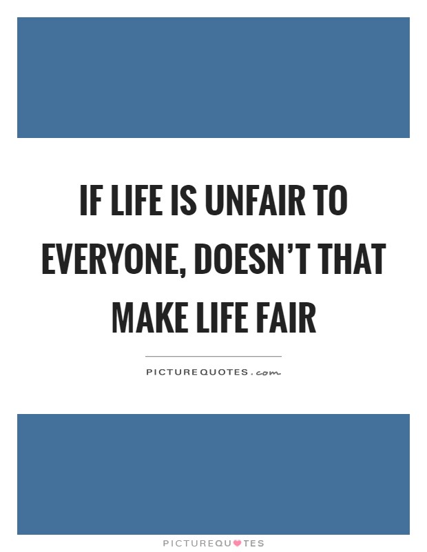 If life is unfair to everyone, doesn't that make life fair Picture Quote #1