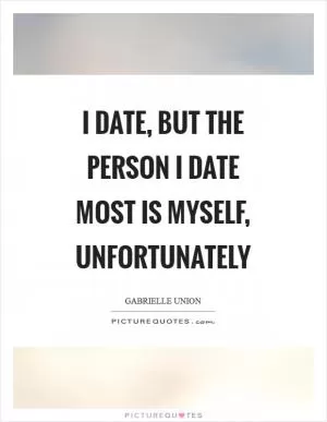 I date, but the person I date most is myself, unfortunately Picture Quote #1