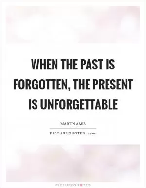 When the past is forgotten, the present is unforgettable Picture Quote #1