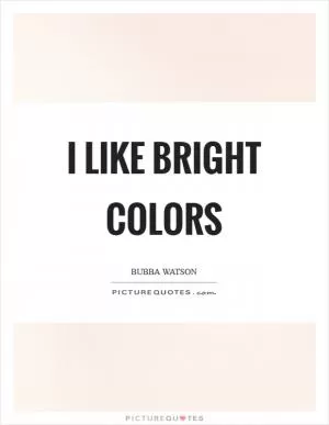 I like bright colors Picture Quote #1