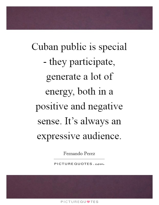 Cuban public is special - they participate, generate a lot of energy, both in a positive and negative sense. It's always an expressive audience Picture Quote #1