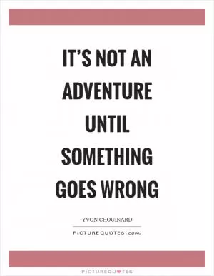 It’s not an adventure until something goes wrong Picture Quote #1