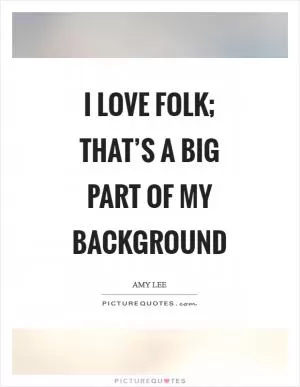 I love folk; that’s a big part of my background Picture Quote #1