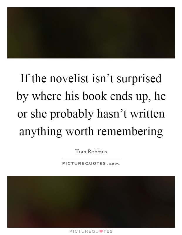 If the novelist isn't surprised by where his book ends up, he or she probably hasn't written anything worth remembering Picture Quote #1