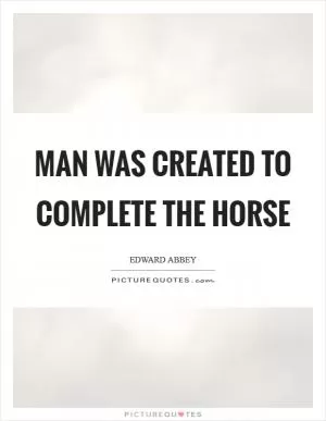 Man was created to complete the horse Picture Quote #1