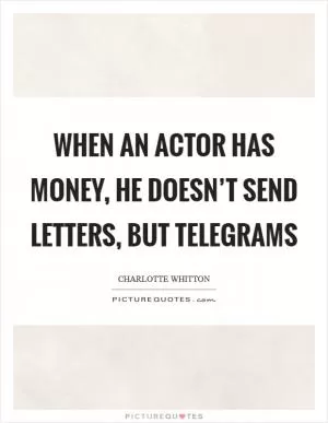When an actor has money, he doesn’t send letters, but telegrams Picture Quote #1