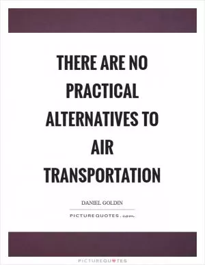 There are no practical alternatives to air transportation Picture Quote #1