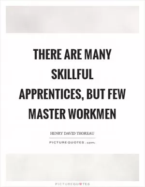 There are many skillful apprentices, but few master workmen Picture Quote #1