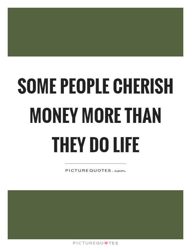 Some people cherish money more than they do life Picture Quote #1