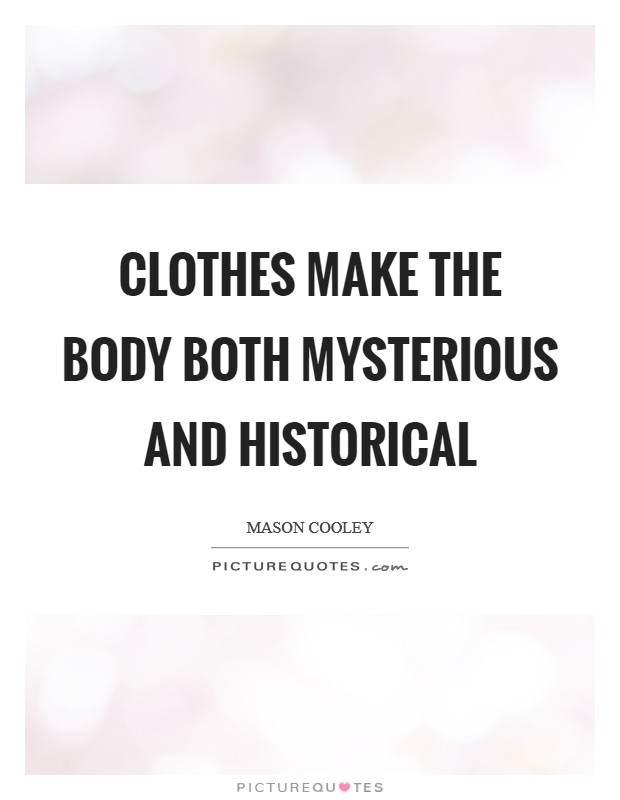 Clothes make the body both mysterious and historical Picture Quote #1