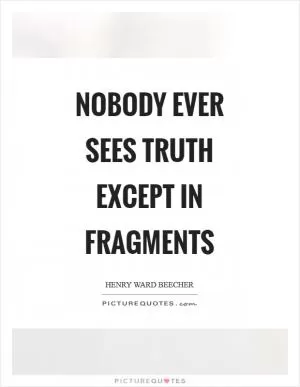 Nobody ever sees truth except in fragments Picture Quote #1