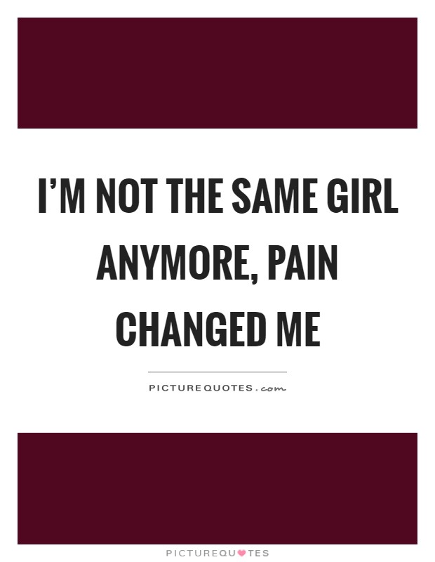 I'm not the same girl anymore, pain changed me Picture Quote #1