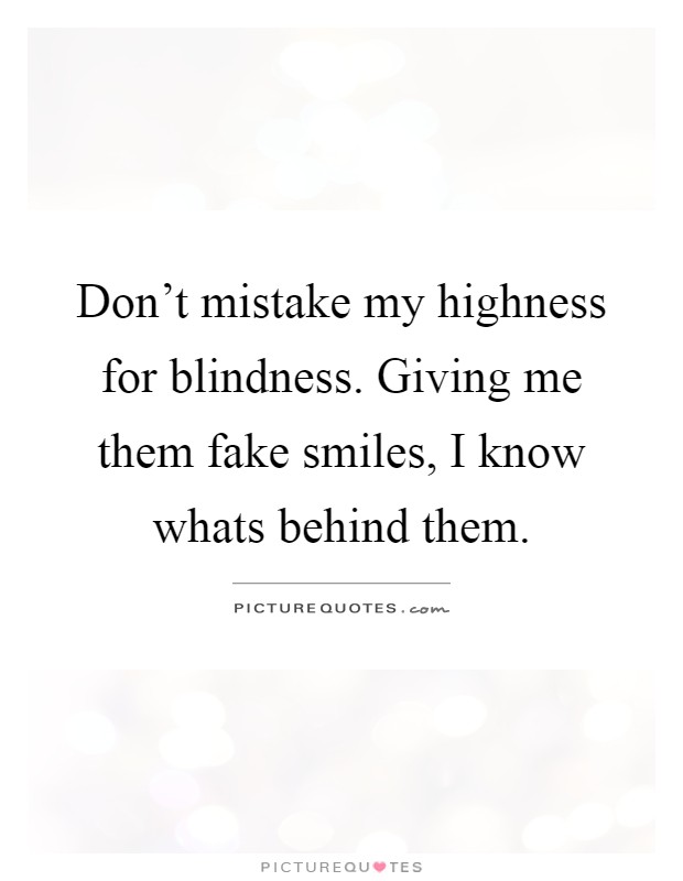 Don't mistake my highness for blindness. Giving me them fake smiles, I know whats behind them Picture Quote #1