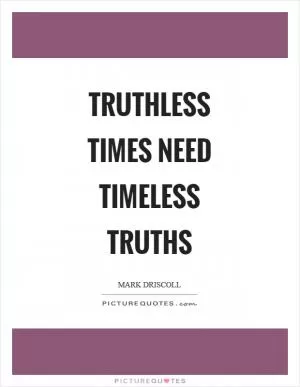 Truthless times need timeless truths Picture Quote #1