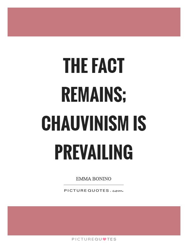 The fact remains; chauvinism is prevailing Picture Quote #1