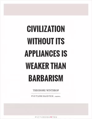 Civilization without its appliances is weaker than barbarism Picture Quote #1