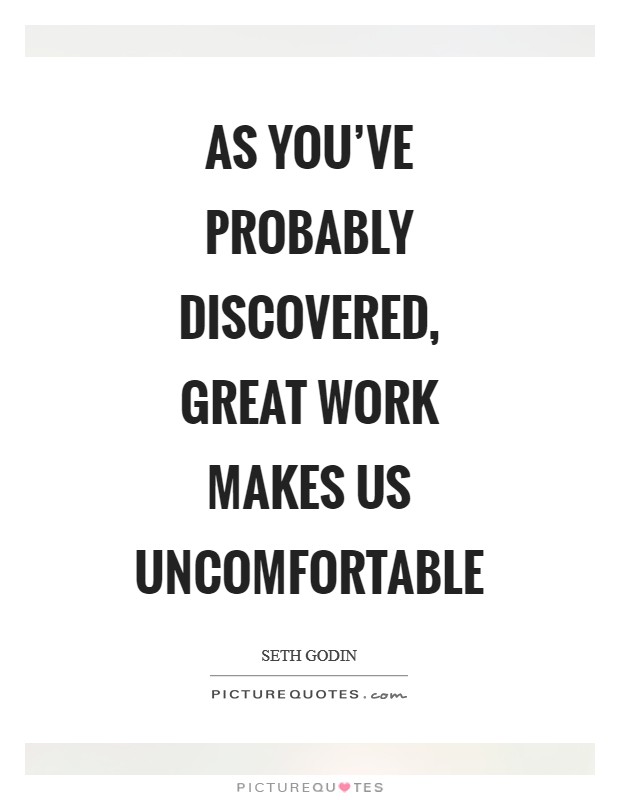 As you've probably discovered, great work makes us uncomfortable Picture Quote #1